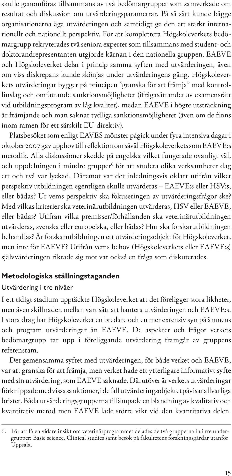 För att komplettera Högskoleverkets bedömargrupp rekryterades två seniora experter som tillsammans med student- och doktorandrepresentanten utgjorde kärnan i den nationella gruppen.