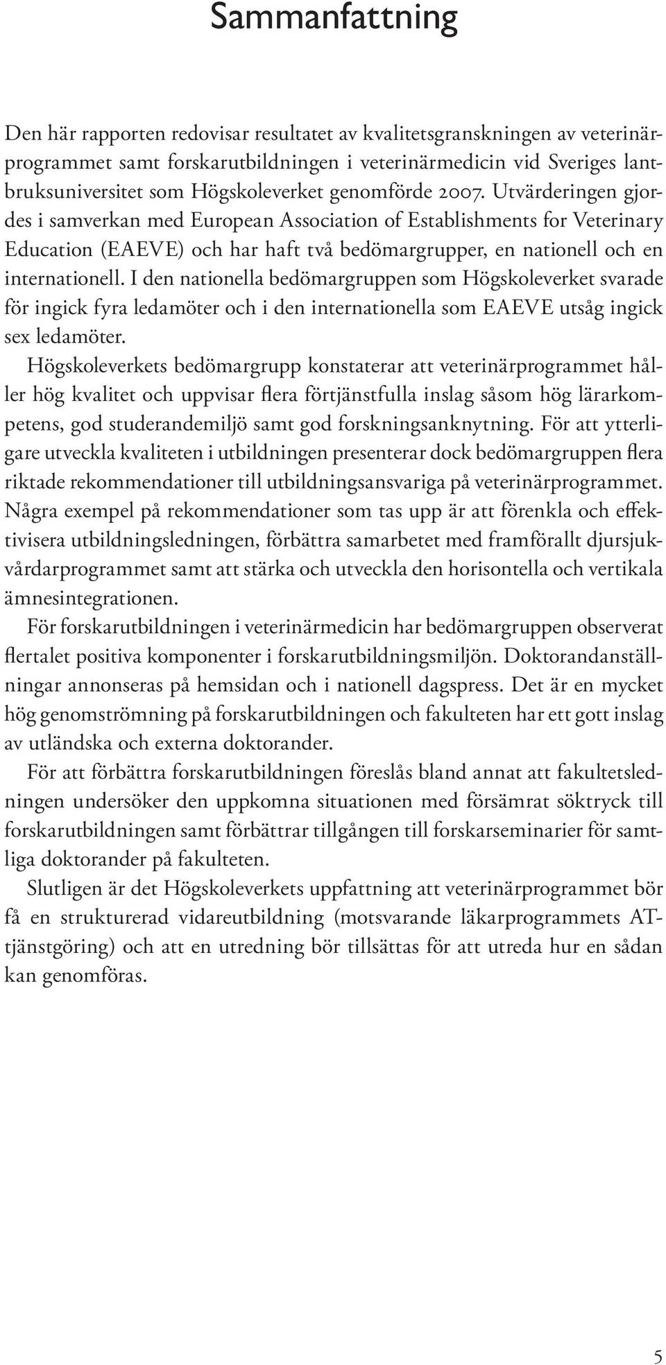 I den nationella bedömargruppen som Högskoleverket svarade för ingick fyra ledamöter och i den internationella som EAEVE utsåg ingick sex ledamöter.