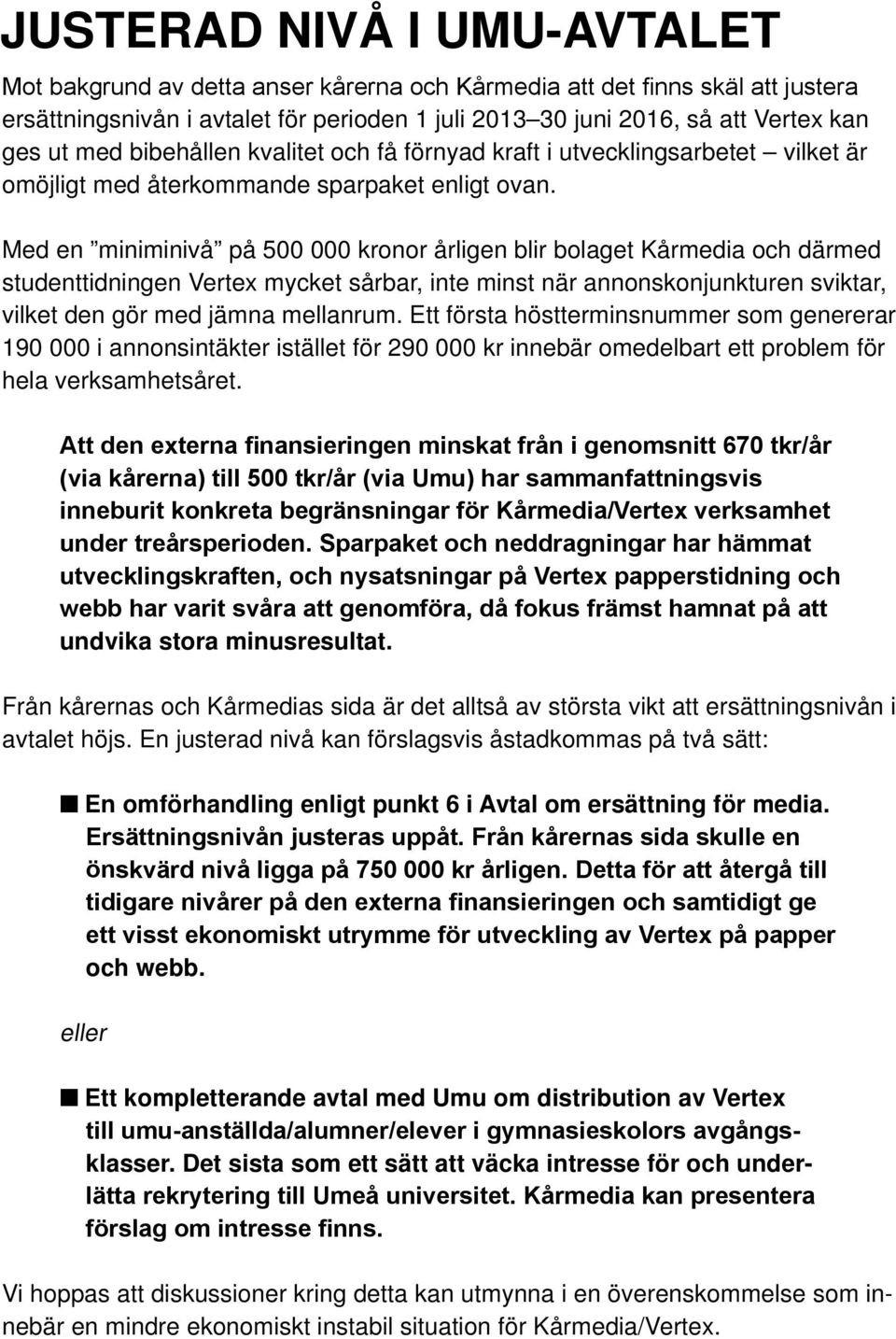 Med en miniminivå på 500 000 kronor årligen blir bolaget Kårmedia och därmed studenttidningen Vertex mycket sårbar, inte minst när annonskonjunkturen sviktar, vilket den gör med jämna mellanrum.