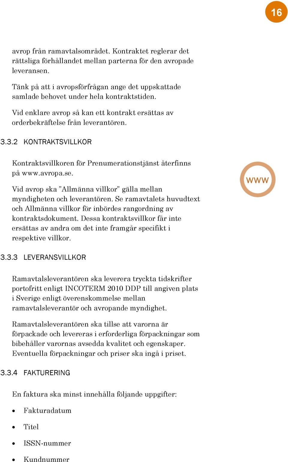 3.2 KONTRAKTSVILLKOR Kontraktsvillkoren för Prenumerationstjänst återfinns på www.avropa.se. Vid avrop ska Allmänna villkor gälla mellan myndigheten och leverantören.