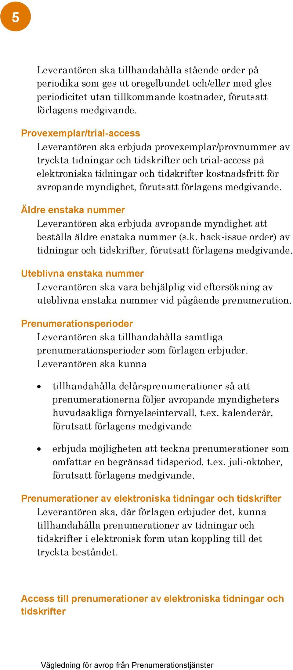 myndighet, förutsatt förlagens medgivande. Äldre enstaka nummer Leverantören ska erbjuda avropande myndighet att beställa äldre enstaka nummer (s.k. back-issue order) av tidningar och tidskrifter, förutsatt förlagens medgivande.