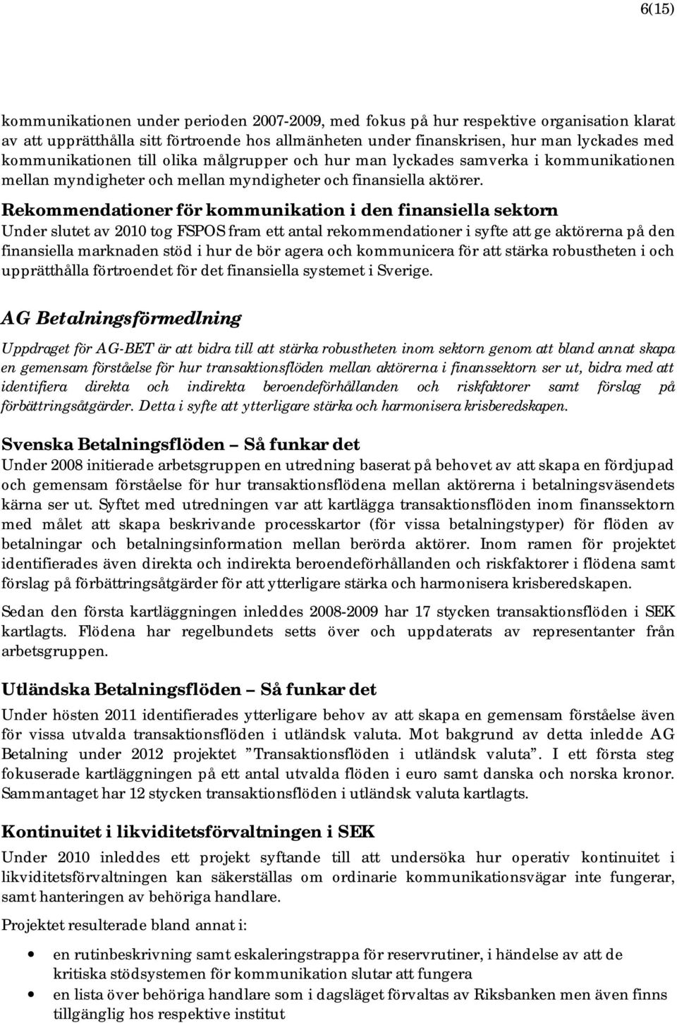 Rekommendationer för kommunikation i den finansiella sektorn Under slutet av 2010 tog FSPOS fram ett antal rekommendationer i syfte att ge aktörerna på den finansiella marknaden stöd i hur de bör