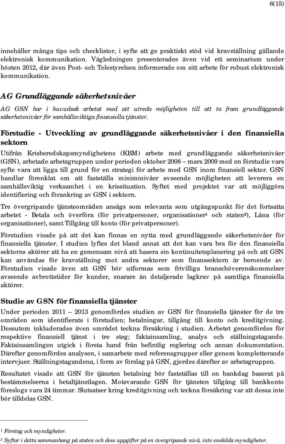 AG Grundläggande säkerhetsnivåer AG GSN har i huvudsak arbetat med att utreda möjligheten till att ta fram grundläggande säkerhetsnivåer för samhällsviktiga finansiella tjänster.