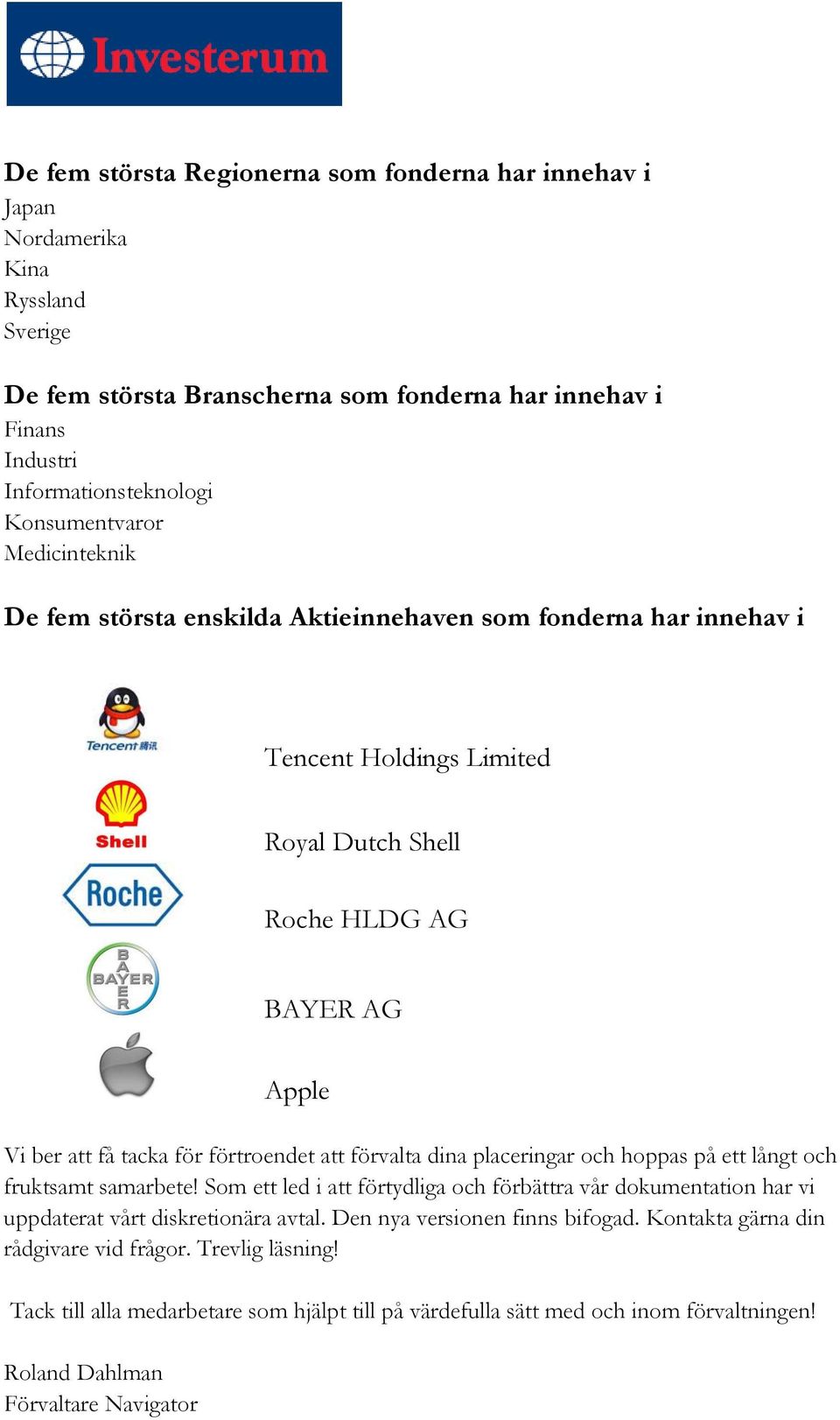 förtroendet att förvalta dina placeringar och hoppas på ett långt och fruktsamt samarbete! Som ett led i att förtydliga och förbättra vår dokumentation har vi uppdaterat vårt diskretionära avtal.