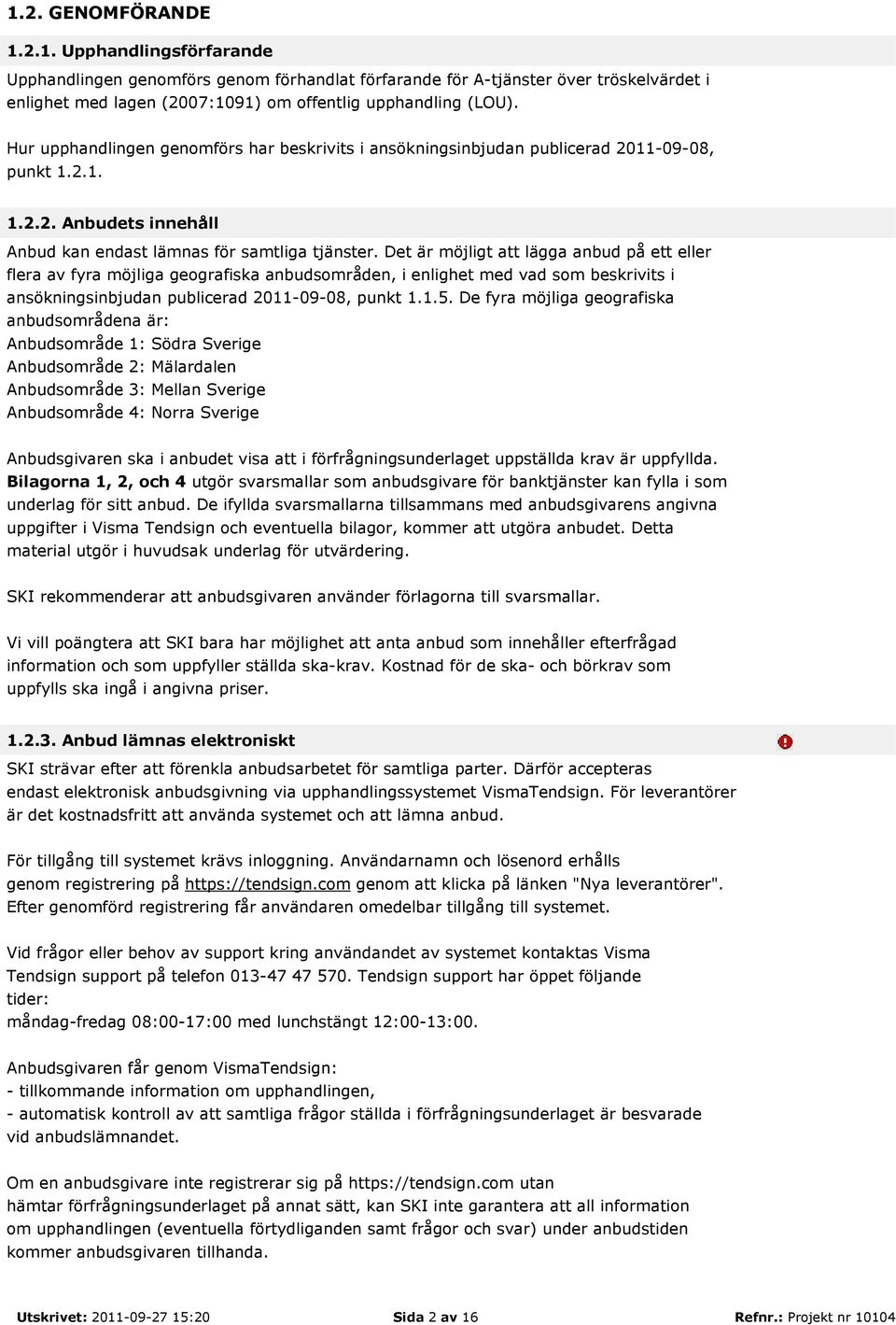 Det är möjligt att lägga anbud på ett eller flera av fyra möjliga geografiska anbudsområden, i enlighet med vad som beskrivits i ansökningsinbjudan publicerad 2011-09-08, punkt 1.1.5.