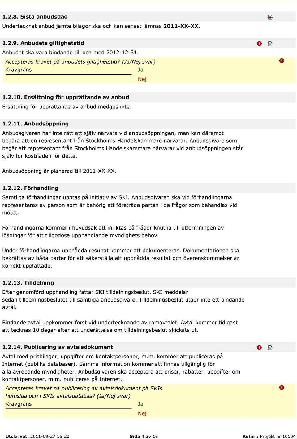 Anbudsöppning Anbudsgivaren har inte rätt att själv närvara vid anbudsöppningen, men kan däremot begära att en representant från Stockholms Handelskammare närvarar.