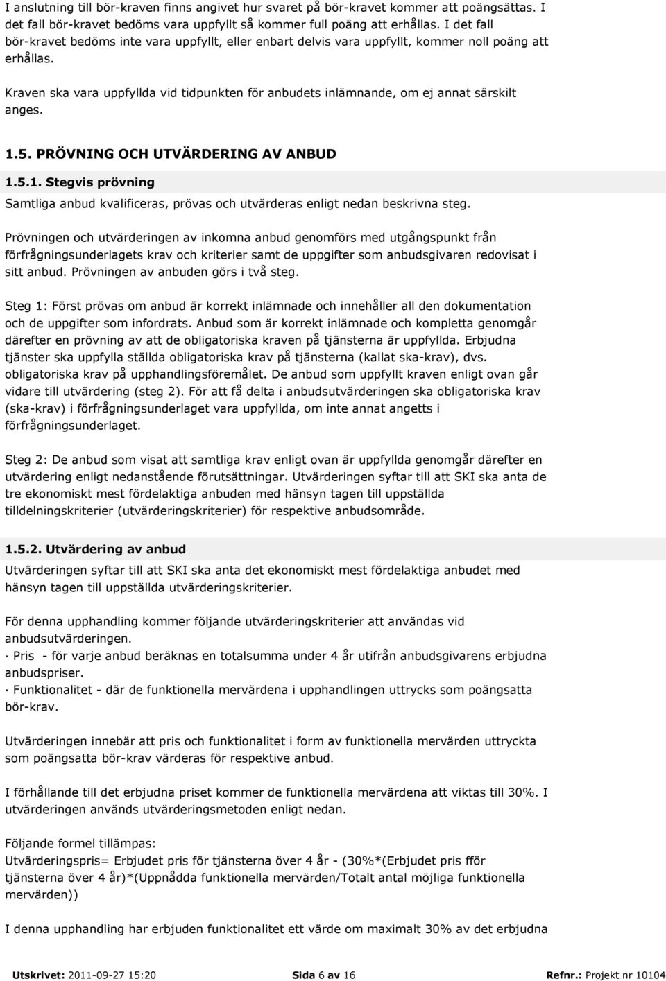 Kraven ska vara uppfyllda vid tidpunkten för anbudets inlämnande, om ej annat särskilt anges. 1.5. PRÖVNING OCH UTVÄRDERING AV ANBUD 1.5.1. Stegvis prövning Samtliga anbud kvalificeras, prövas och utvärderas enligt nedan beskrivna steg.