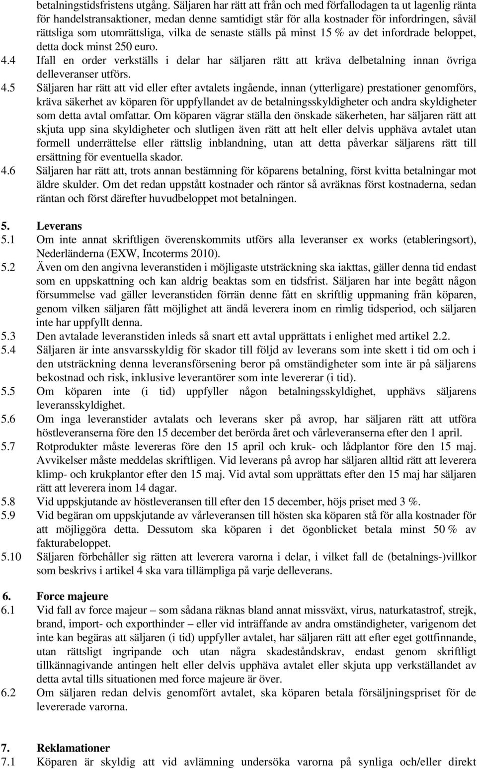 vilka de senaste ställs på minst 15 % av det infordrade beloppet, detta dock minst 250 euro. 4.