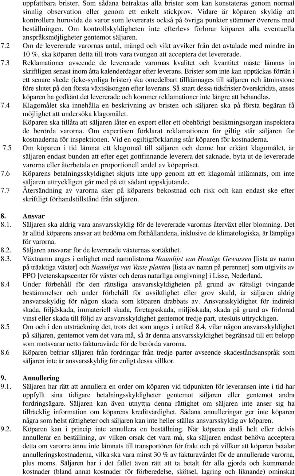 Om kontrollskyldigheten inte efterlevs förlorar köparen alla eventuella anspråksmöjligheter gentemot säljaren. 7.