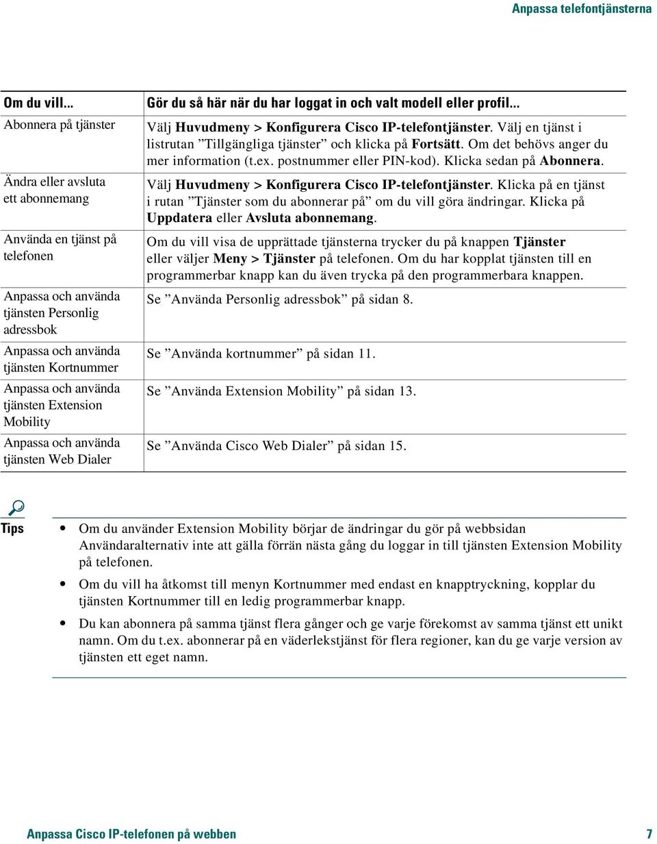 tjänsten Extension Mobility Anpassa och använda tjänsten Web Dialer Gör du så här när du har loggat in och valt modell eller profil... Välj Huvudmeny > Konfigurera Cisco IP-telefontjänster.