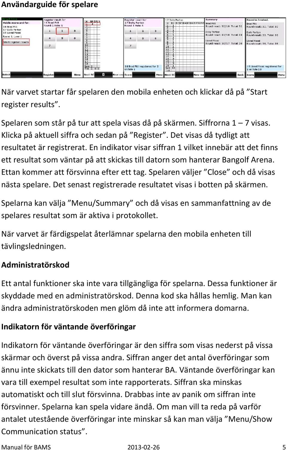 En indikator visar siffran 1 vilket innebär att det finns ett resultat som väntar på att skickas till datorn som hanterar Bangolf Arena. Ettan kommer att försvinna efter ett tag.