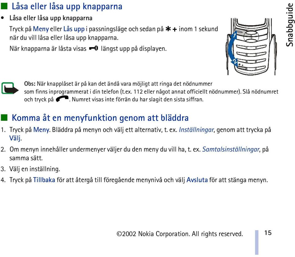 112 eller något annat officiellt nödnummer). Slå nödnumret och tryck på. Numret visas inte förrän du har slagit den sista siffran. Komma åt en menyfunktion genom att bläddra 1. Tryck på Meny.