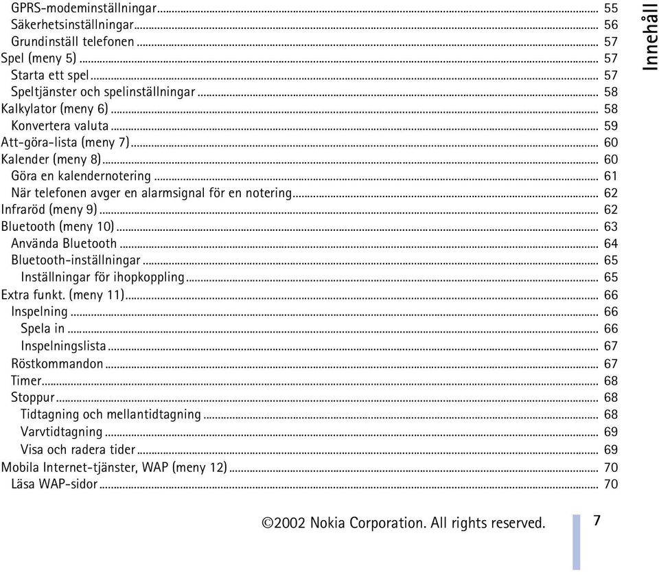 .. 62 Bluetooth (meny 10)... 63 Använda Bluetooth... 64 Bluetooth-inställningar... 65 Inställningar för ihopkoppling... 65 Extra funkt. (meny 11)... 66 Inspelning... 66 Spela in... 66 Inspelningslista.
