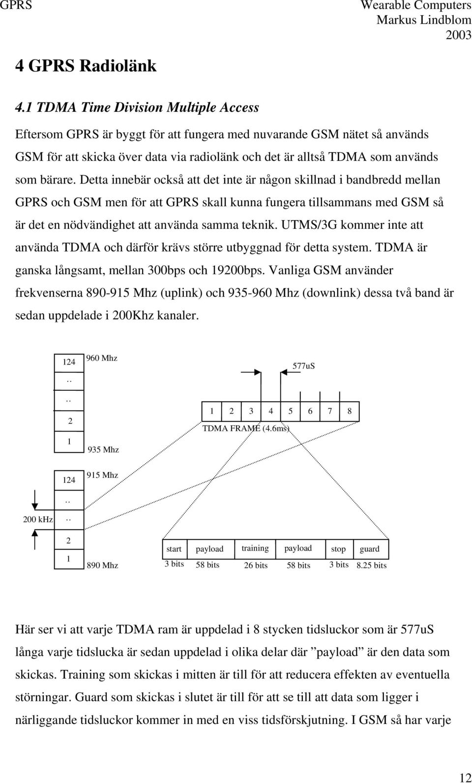 Detta innebär också att det inte är någon skillnad i bandbredd mellan GPRS och GSM men för att GPRS skall kunna fungera tillsammans med GSM så är det en nödvändighet att använda samma teknik.