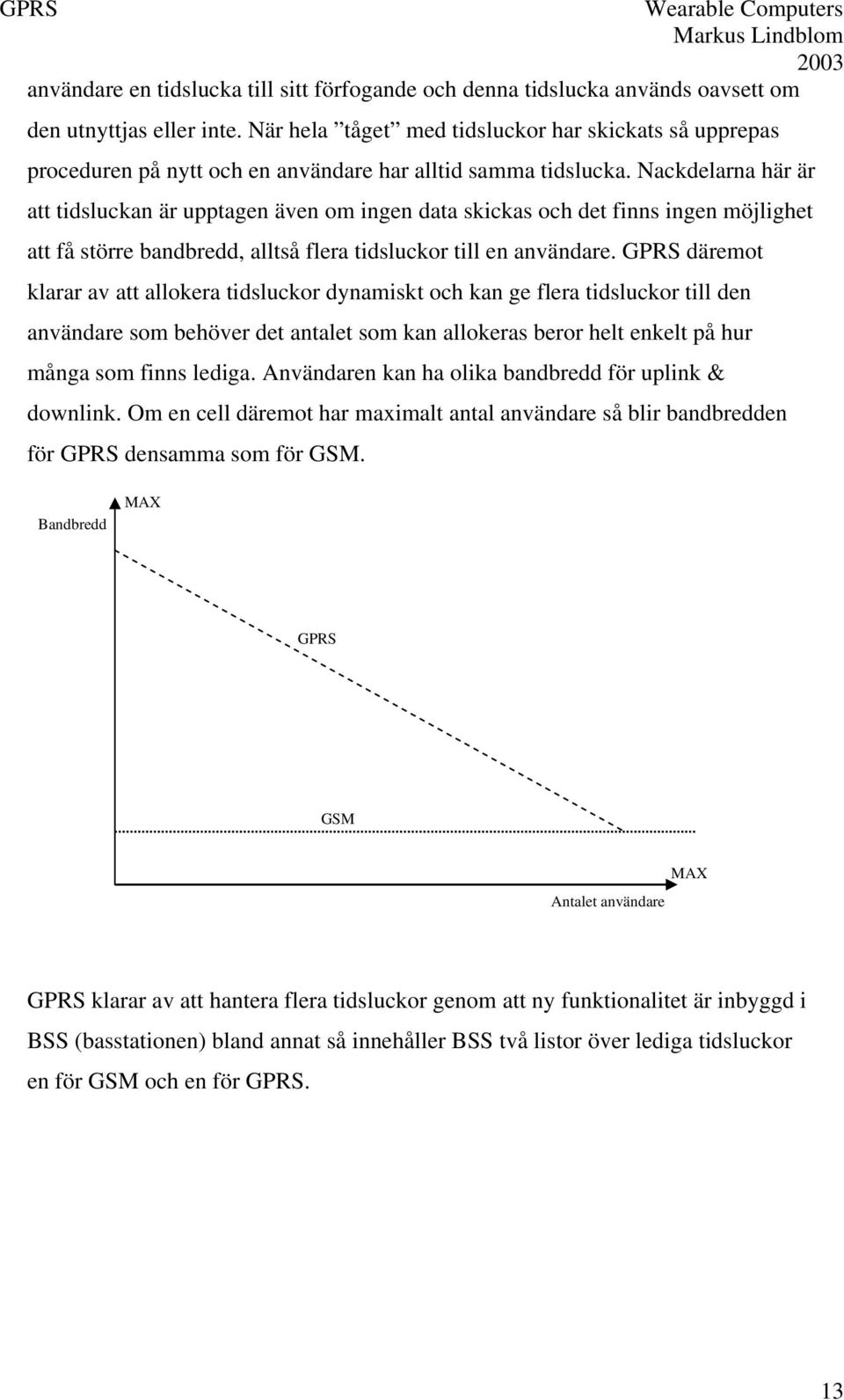 Nackdelarna här är att tidsluckan är upptagen även om ingen data skickas och det finns ingen möjlighet att få större bandbredd, alltså flera tidsluckor till en användare.