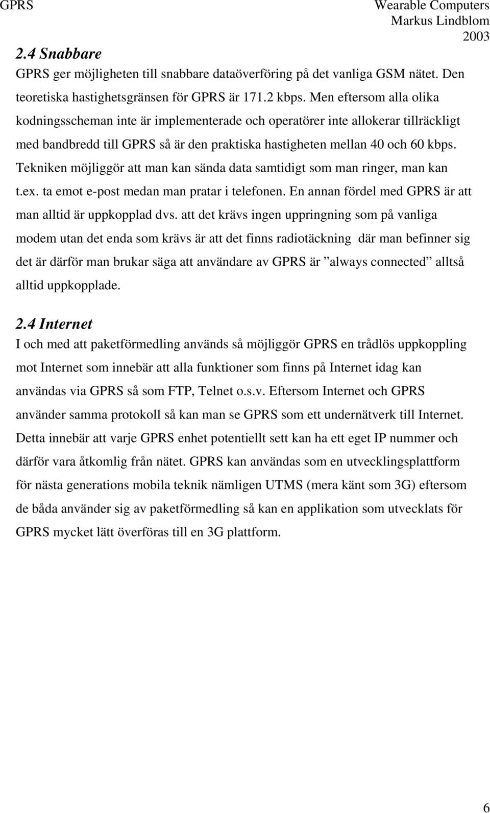 Tekniken möjliggör att man kan sända data samtidigt som man ringer, man kan t.ex. ta emot e-post medan man pratar i telefonen. En annan fördel med GPRS är att man alltid är uppkopplad dvs.