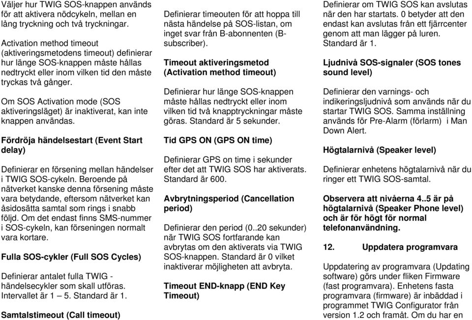 Om SOS Activation mode (SOS aktiveringsläget) är inaktiverat, kan inte knappen användas. Fördröja händelsestart (Event Start delay) Definierar en försening mellan händelser i TWIG SOS-cykeln.