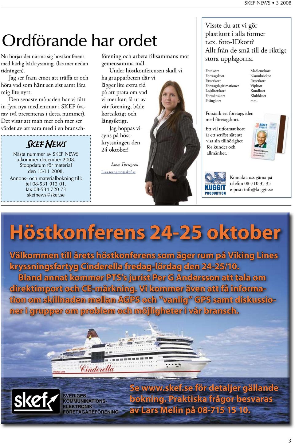 Det visar att man mer och mer ser värdet av att vara med i en bransch- Nästa nummer av SKEF NEWS utkommer december 2008. Stoppdatum för material den 15/11 2008.