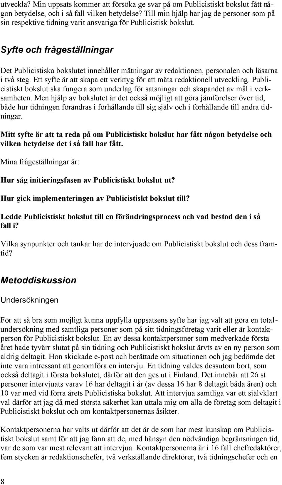 Syfte och frågeställningar Det Publicistiska bokslutet innehåller mätningar av redaktionen, personalen och läsarna i två steg. Ett syfte är att skapa ett verktyg för att mäta redaktionell utveckling.