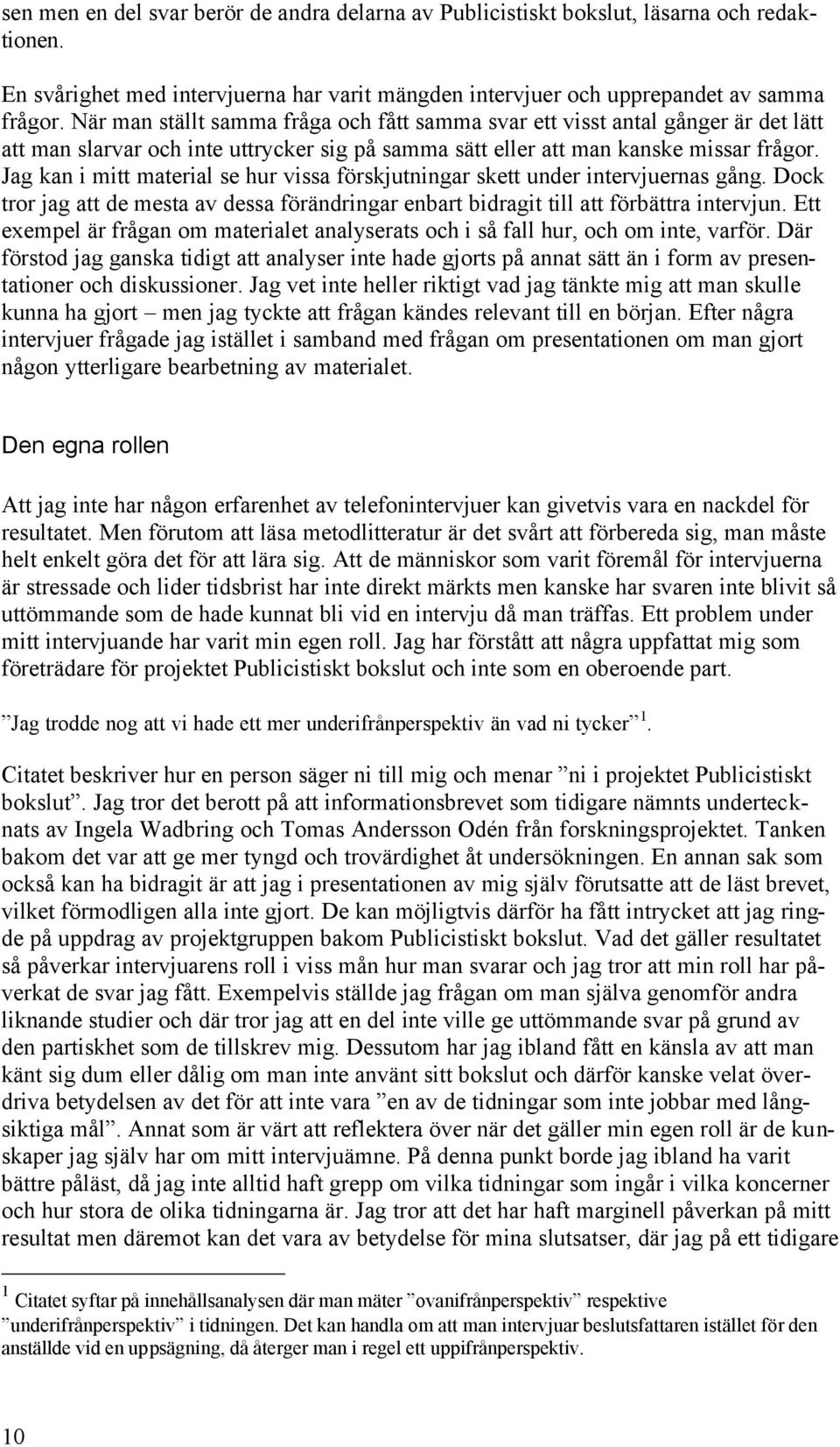 Jag kan i mitt material se hur vissa förskjutningar skett under intervjuernas gång. Dock tror jag att de mesta av dessa förändringar enbart bidragit till att förbättra intervjun.