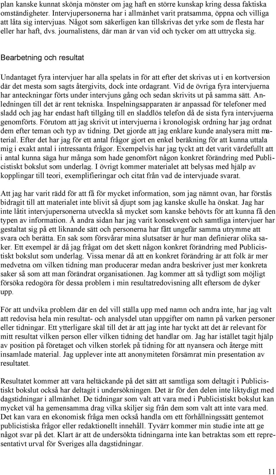 Bearbetning och resultat Undantaget fyra intervjuer har alla spelats in för att efter det skrivas ut i en kortversion där det mesta som sagts återgivits, dock inte ordagrant.