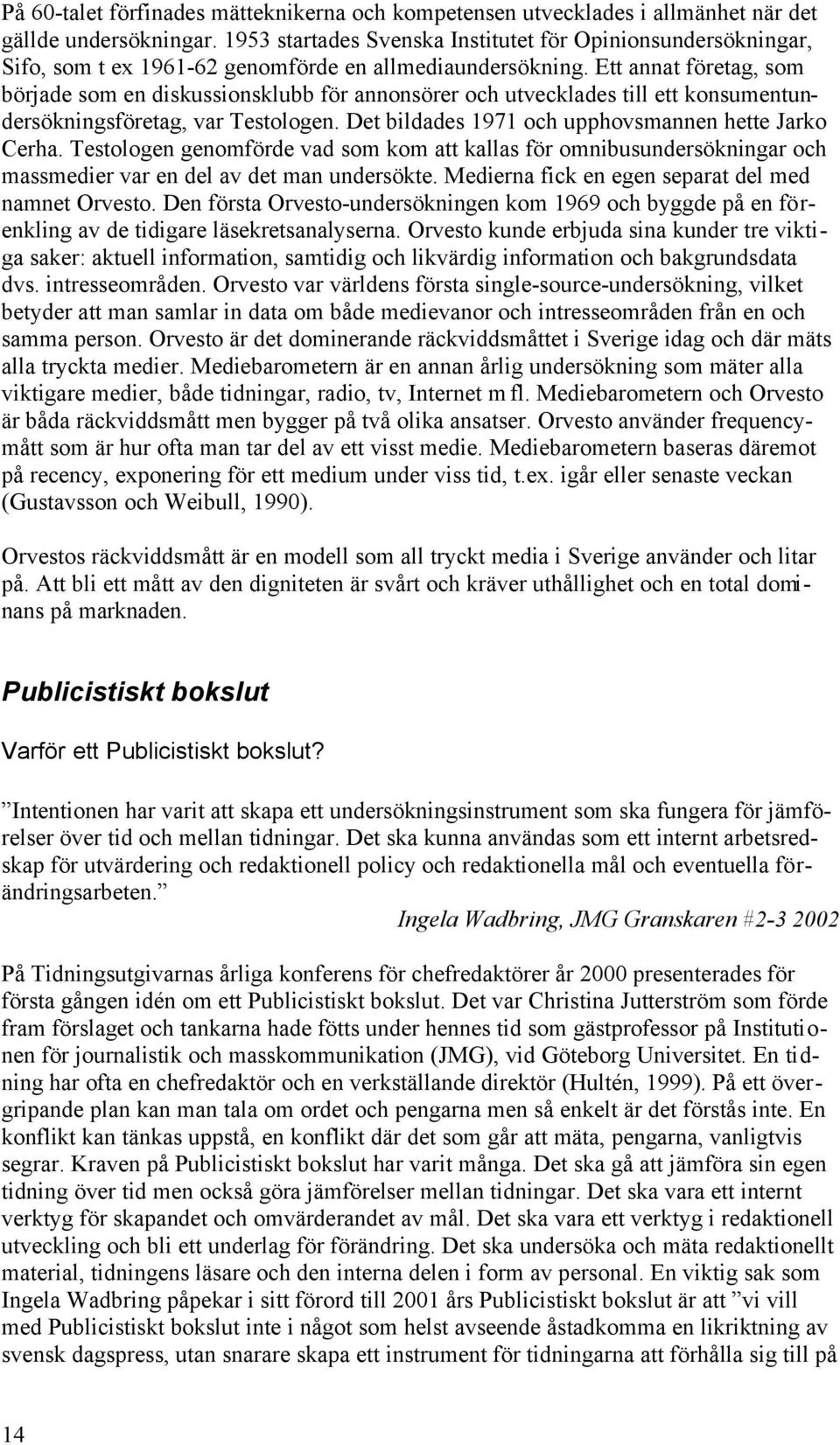 Ett annat företag, som började som en diskussionsklubb för annonsörer och utvecklades till ett konsumentundersökningsföretag, var Testologen. Det bildades 1971 och upphovsmannen hette Jarko Cerha.