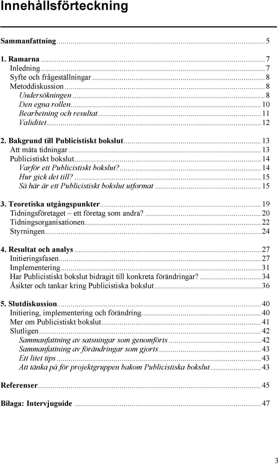 ...15 Så här är ett Publicistiskt bokslut utformat...15 3. Teoretiska utgångspunkter...19 Tidningsföretaget ett företag som andra?...20 Tidningsorganisationen...22 Styrningen...24 4.