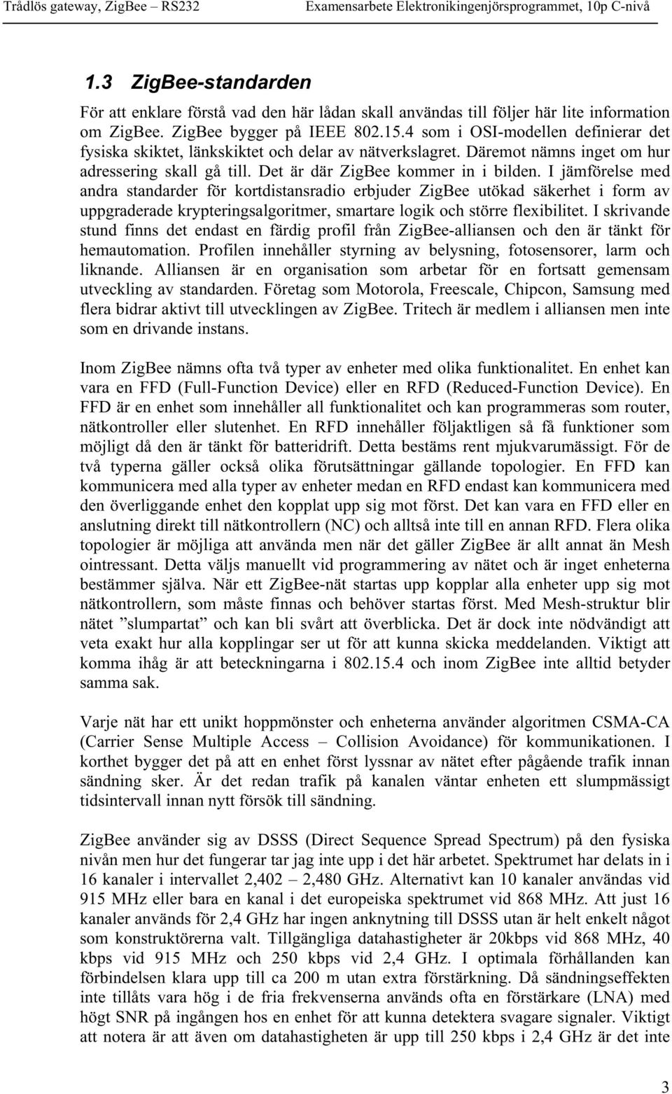 I jämförelse med andra standarder för kortdistansradio erbjuder ZigBee utökad säkerhet i form av uppgraderade krypteringsalgoritmer, smartare logik och större flexibilitet.