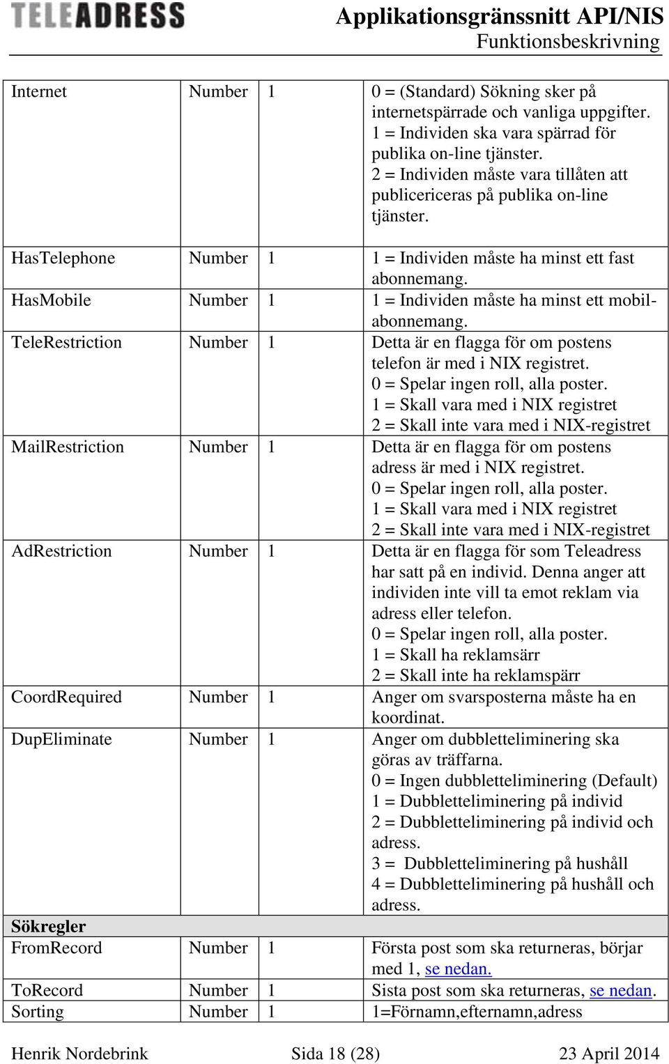 HasMobile Number 1 1 = Individen måste ha minst ett mobilabonnemang. TeleRestriction Number 1 Detta är en flagga för om postens telefon är med i NIX registret. 0 = Spelar ingen roll, alla poster.