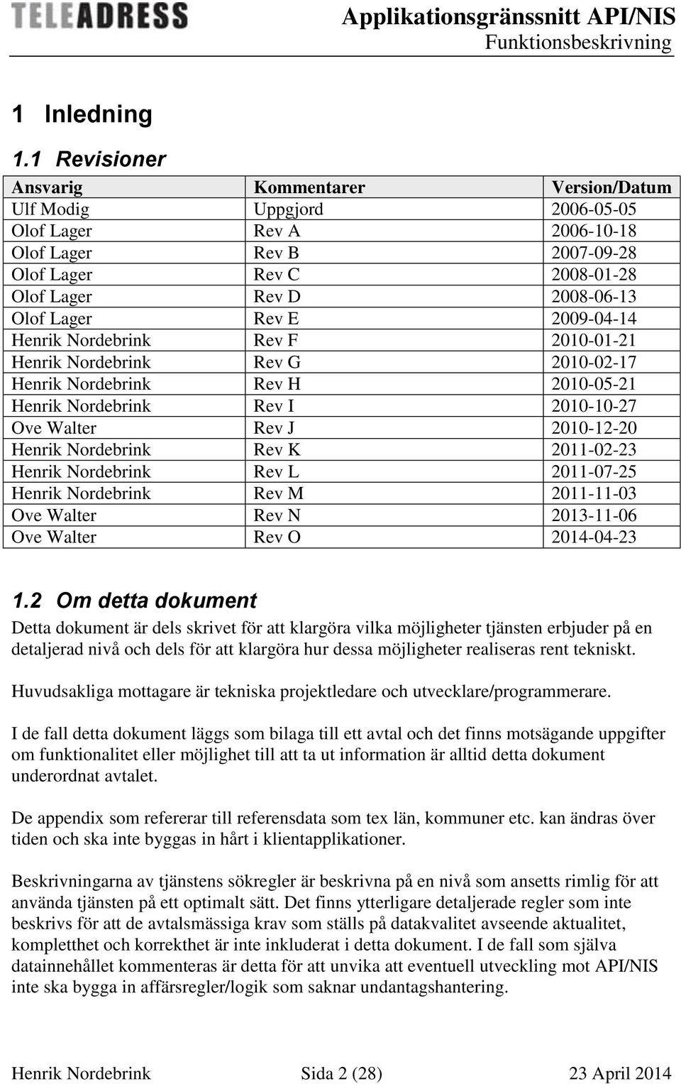 Lager Rev E 2009-04-14 Henrik Nordebrink Rev F 2010-01-21 Henrik Nordebrink Rev G 2010-02-17 Henrik Nordebrink Rev H 2010-05-21 Henrik Nordebrink Rev I 2010-10-27 Ove Walter Rev J 2010-12-20 Henrik