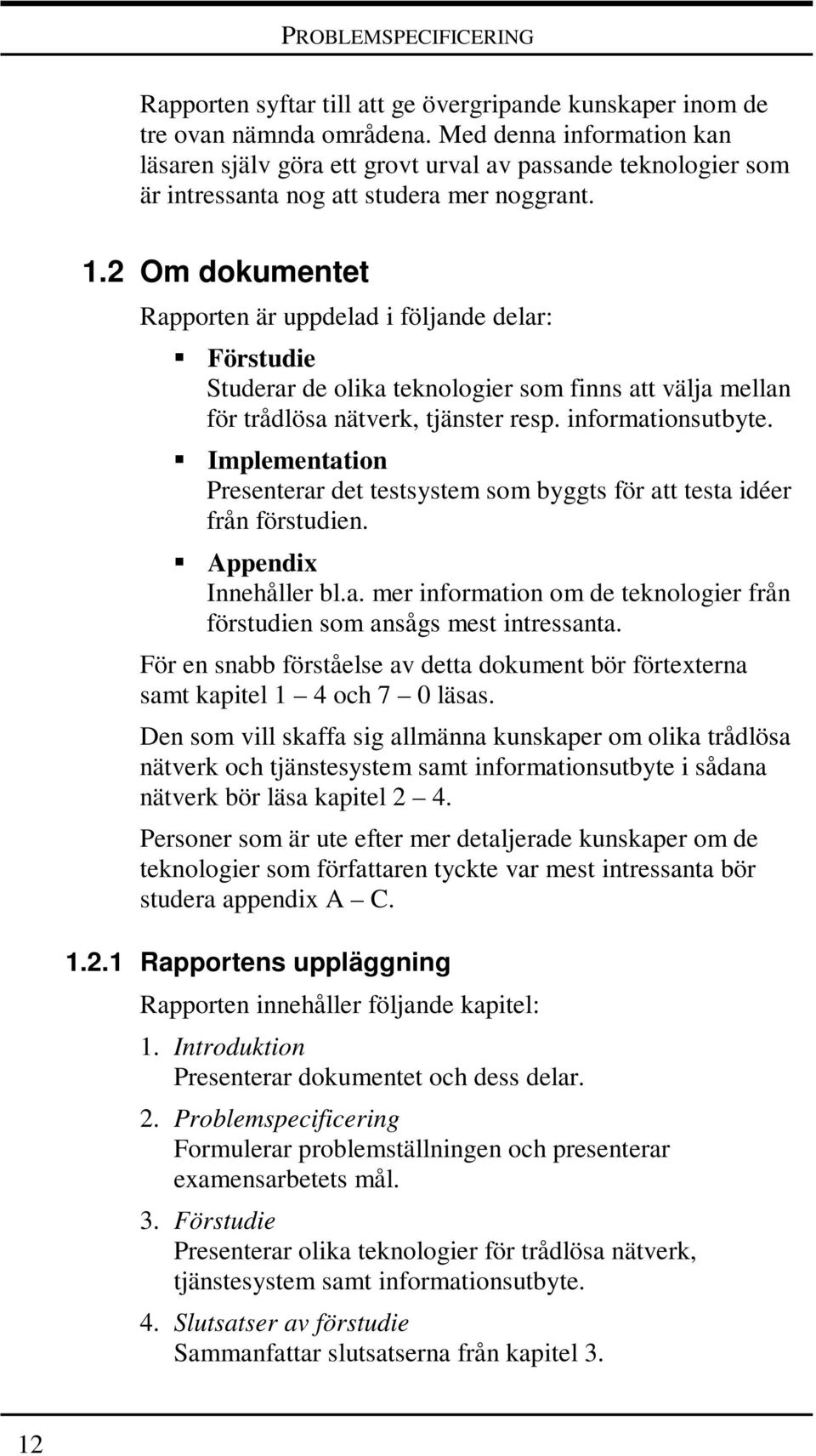 2 Om dokumentet Rapporten är uppdelad i följande delar: Förstudie Studerar de olika teknologier som finns att välja mellan för trådlösa nätverk, tjänster resp. informationsutbyte.