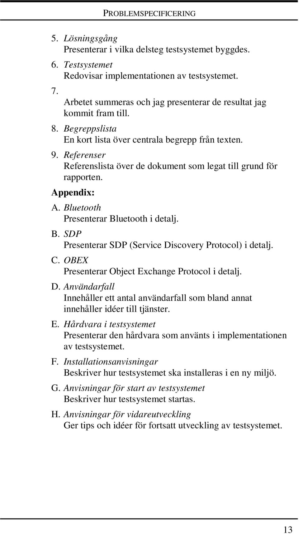 Referenser Referenslista över de dokument som legat till grund för rapporten. Appendix: A. Bluetooth Presenterar Bluetooth i detalj. B. SDP Presenterar SDP (Service Discovery Protocol) i detalj. C.