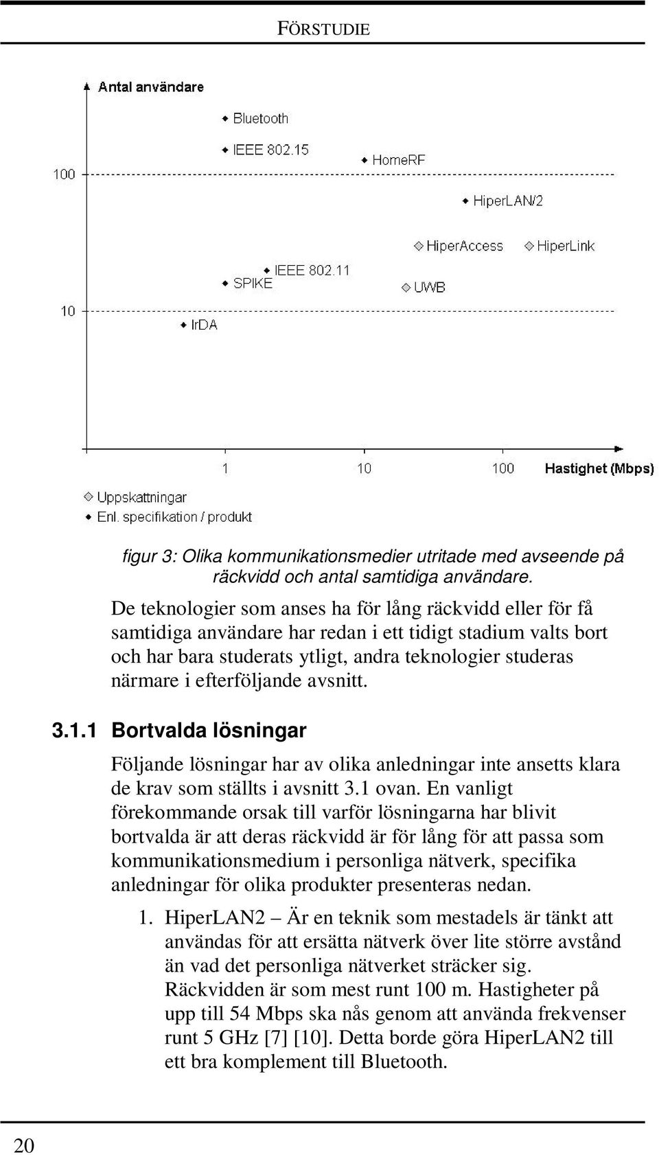 efterföljande avsnitt. 3.1.1 Bortvalda lösningar Följande lösningar har av olika anledningar inte ansetts klara de krav som ställts i avsnitt 3.1 ovan.