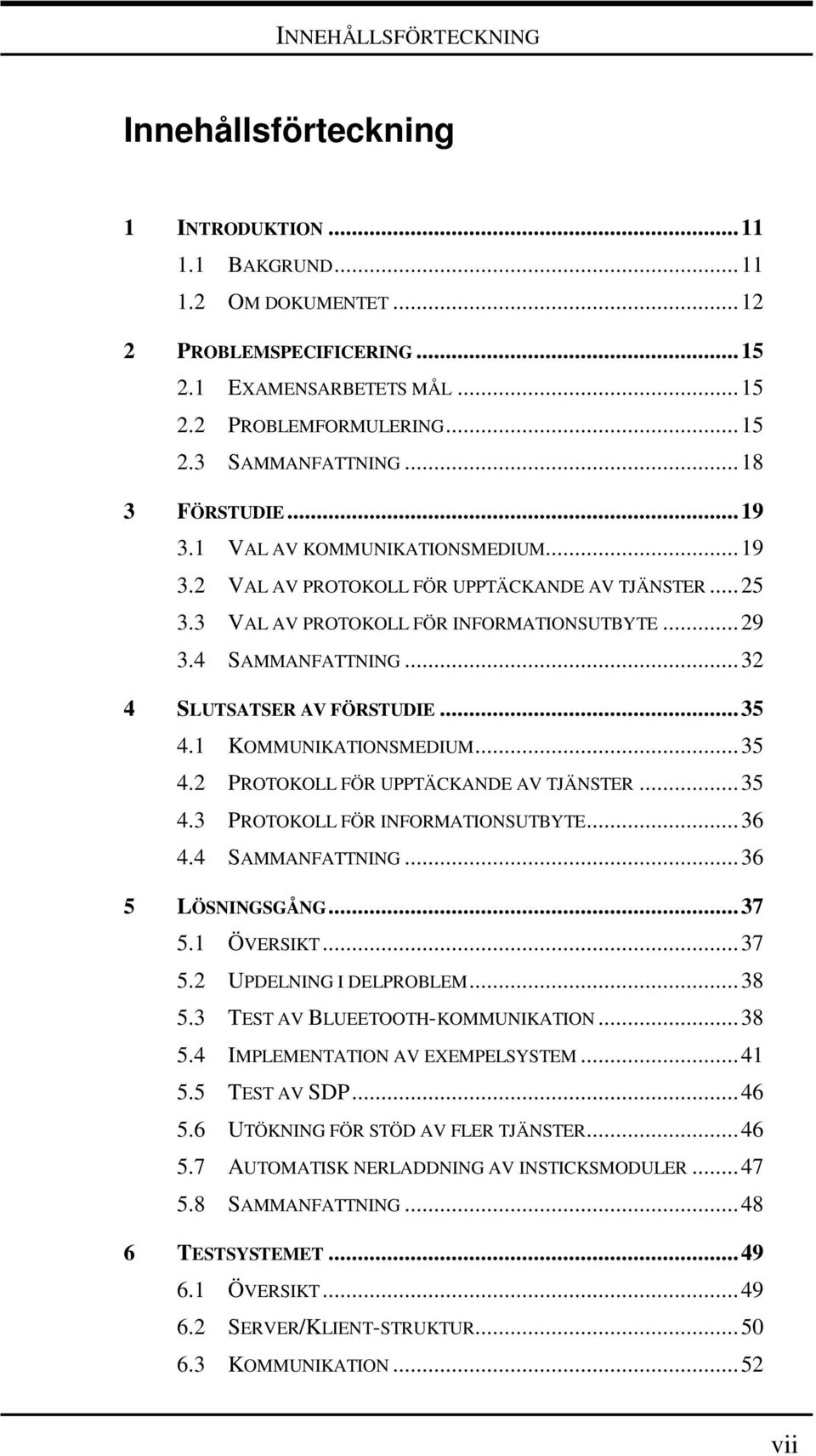 ..32 4 SLUTSATSER AV FÖRSTUDIE...35 4.1 KOMMUNIKATIONSMEDIUM...35 4.2 PROTOKOLL FÖR UPPTÄCKANDE AV TJÄNSTER...35 4.3 PROTOKOLL FÖR INFORMATIONSUTBYTE...36 4.4 SAMMANFATTNING...36 5 LÖSNINGSGÅNG...37 5.