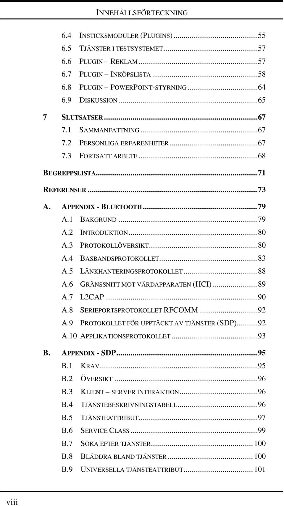 ..80 A.3 PROTOKOLLÖVERSIKT...80 A.4 BASBANDSPROTOKOLLET...83 A.5 LÄNKHANTERINGSPROTOKOLLET...88 A.6 GRÄNSSNITT MOT VÄRDAPPARATEN (HCI)...89 A.7 L2CAP...90 A.8 SERIEPORTSPROTOKOLLET RFCOMM...92 A.