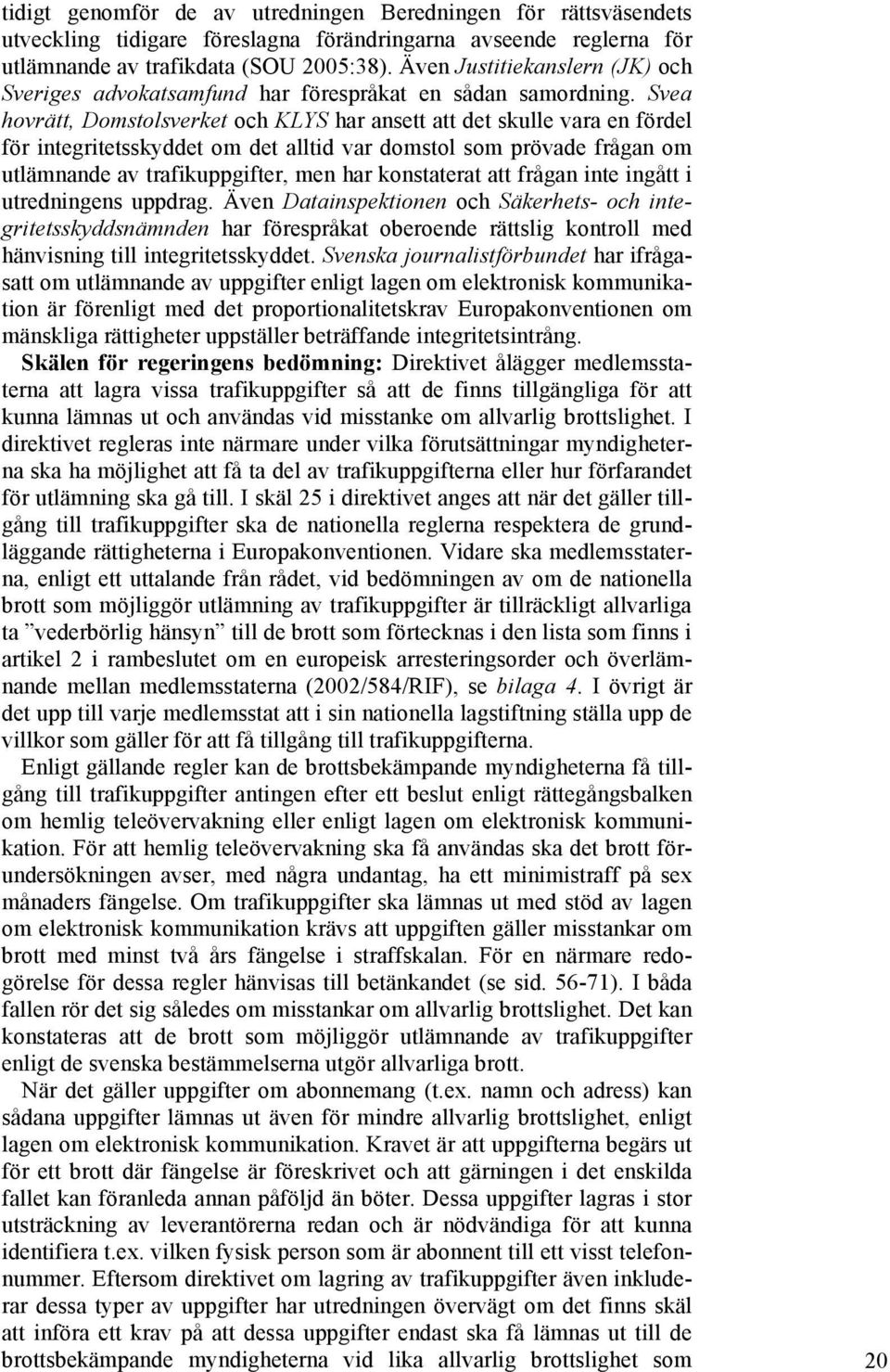 Svea hovrätt, Domstolsverket och KLYS har ansett att det skulle vara en fördel för integritetsskyddet om det alltid var domstol som prövade frågan om utlämnande av trafikuppgifter, men har