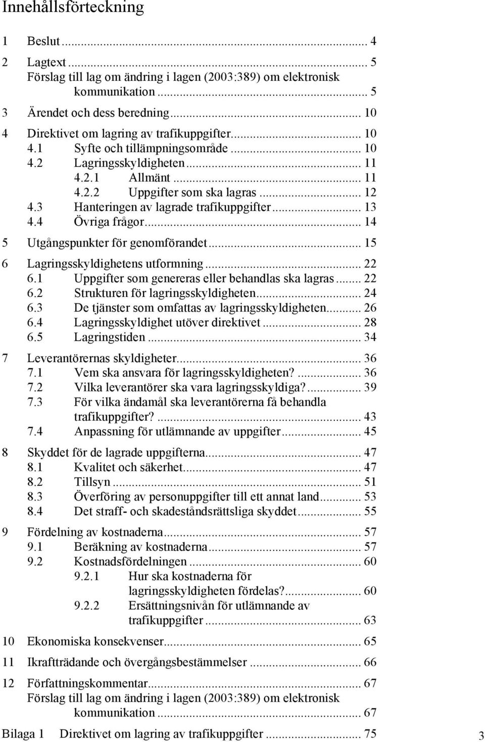 3 Hanteringen av lagrade trafikuppgifter... 13 4.4 Övriga frågor... 14 5 Utgångspunkter för genomförandet... 15 6 Lagringsskyldighetens utformning... 22 6.