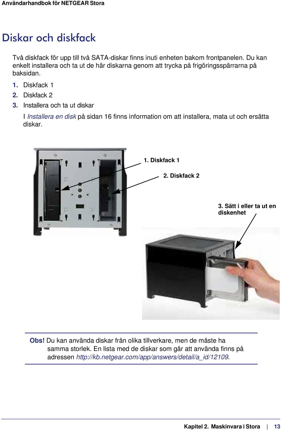 Installera och ta ut diskar I Installera en disk på sidan 16 finns information om att installera, mata ut och ersätta diskar. 1. Diskfack 1 2. Diskfack 2 3.