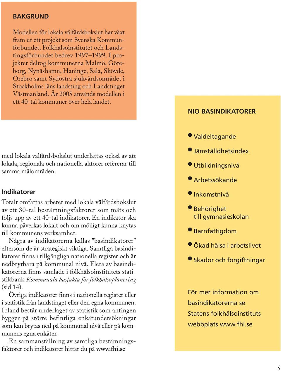 År 2005 används modellen i ett 40-tal kommuner över hela landet.