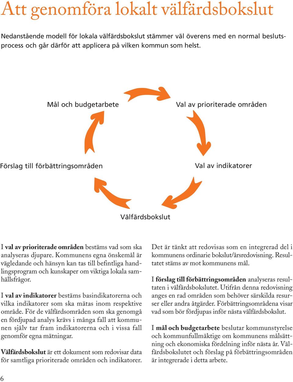 Kommunens egna önskemål är vägledande och hänsyn kan tas till befintliga handlingsprogram och kunskaper om viktiga lokala samhällsfrågor.