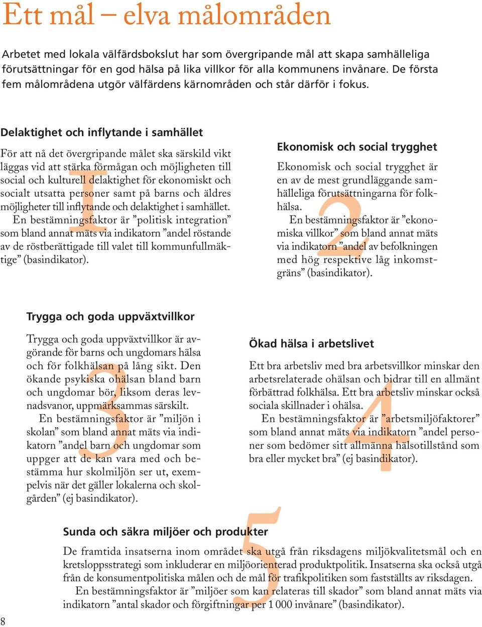 1 2 Delaktighet och inflytande i samhället För att nå det övergripande målet ska särskild vikt läggas vid att stärka förmågan och möjligheten till social och kulturell delaktighet för ekonomiskt och