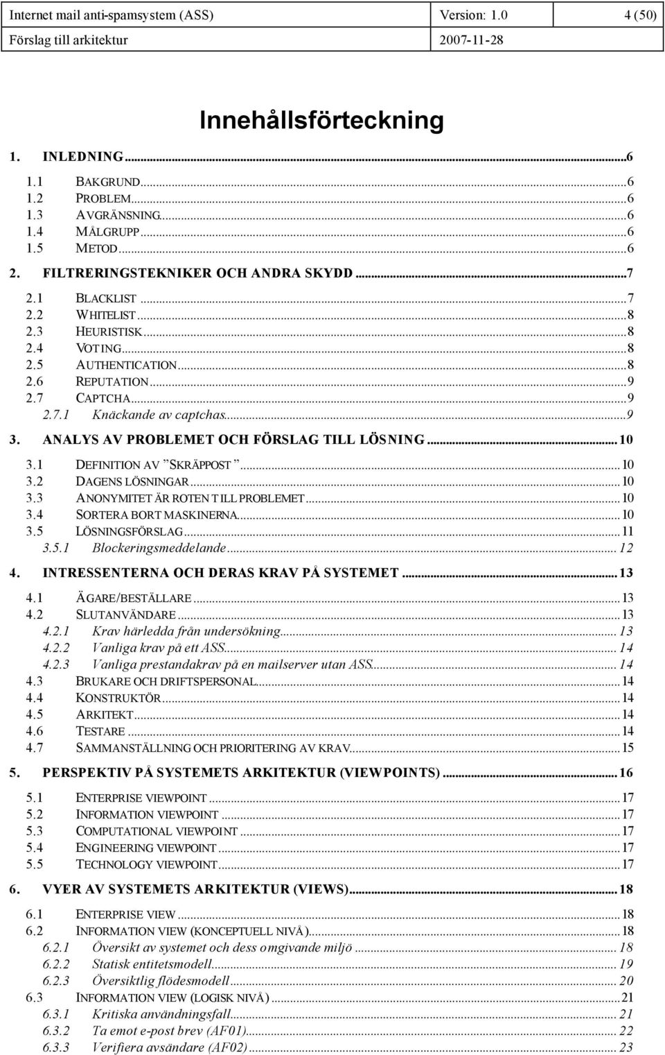 ANALYS AV PROBLEMET OCH FÖRSLAG TILL LÖSNING... 10 3.1 DEFINITION AV SKRÄPPOST...10 3.2 DAGENS LÖSNINGAR...10 3.3 ANONYMITET ÄR ROTEN T ILL PROBLEMET...10 3.4 SORTERA BORT MASKINERNA...10 3.5 LÖSNINGSFÖRSLAG.