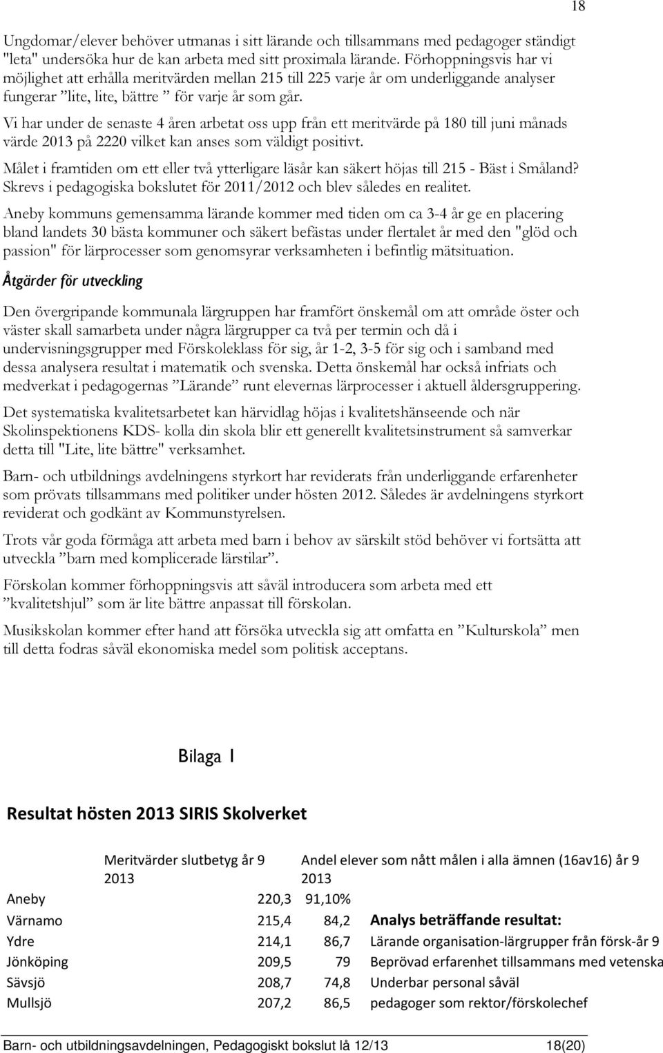 Vi har under de senaste 4 åren arbetat oss upp från ett meritvärde på 180 till juni månads värde 2013 på 2220 vilket kan anses som väldigt positivt.