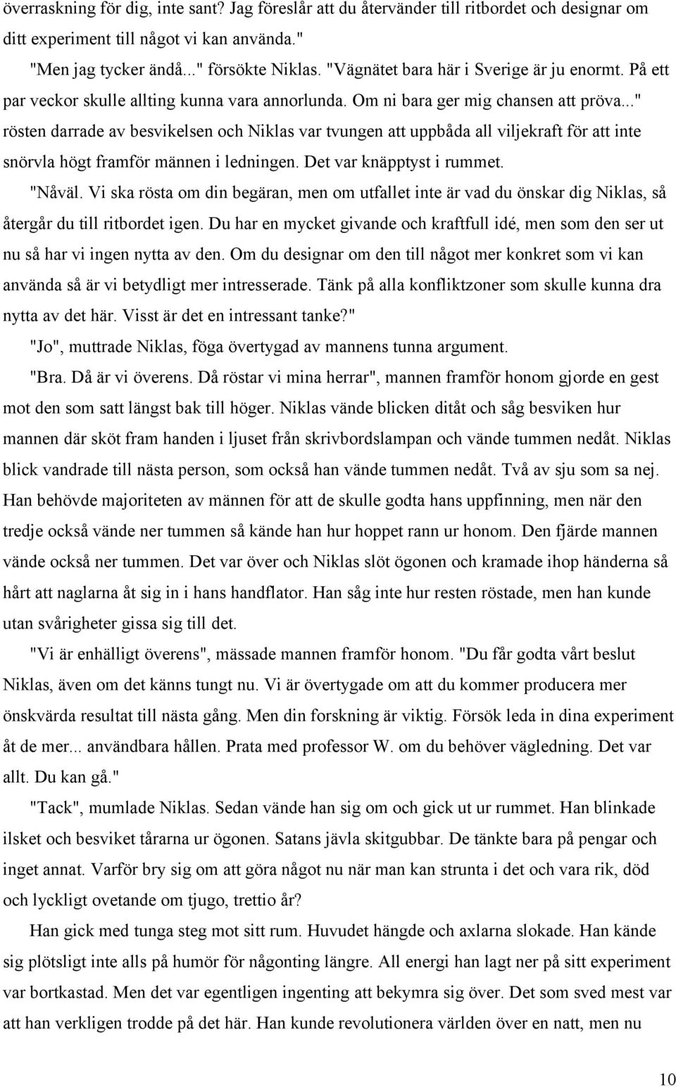 .." rösten darrade av besvikelsen och Niklas var tvungen att uppbåda all viljekraft för att inte snörvla högt framför männen i ledningen. Det var knäpptyst i rummet. "Nåväl.