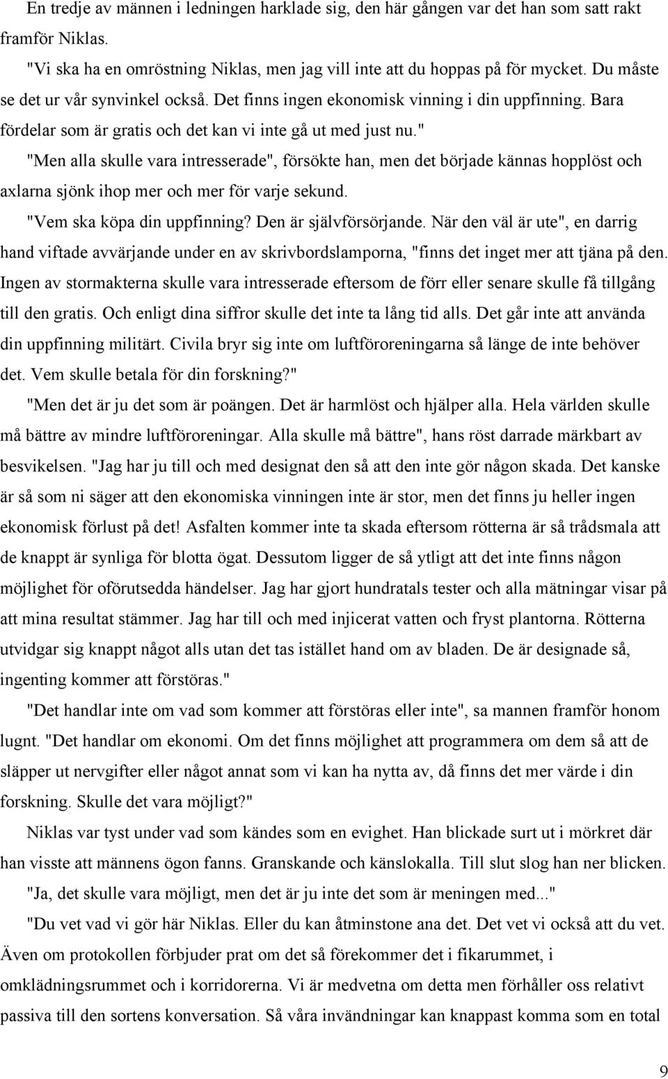 " "Men alla skulle vara intresserade", försökte han, men det började kännas hopplöst och axlarna sjönk ihop mer och mer för varje sekund. "Vem ska köpa din uppfinning? Den är självförsörjande.