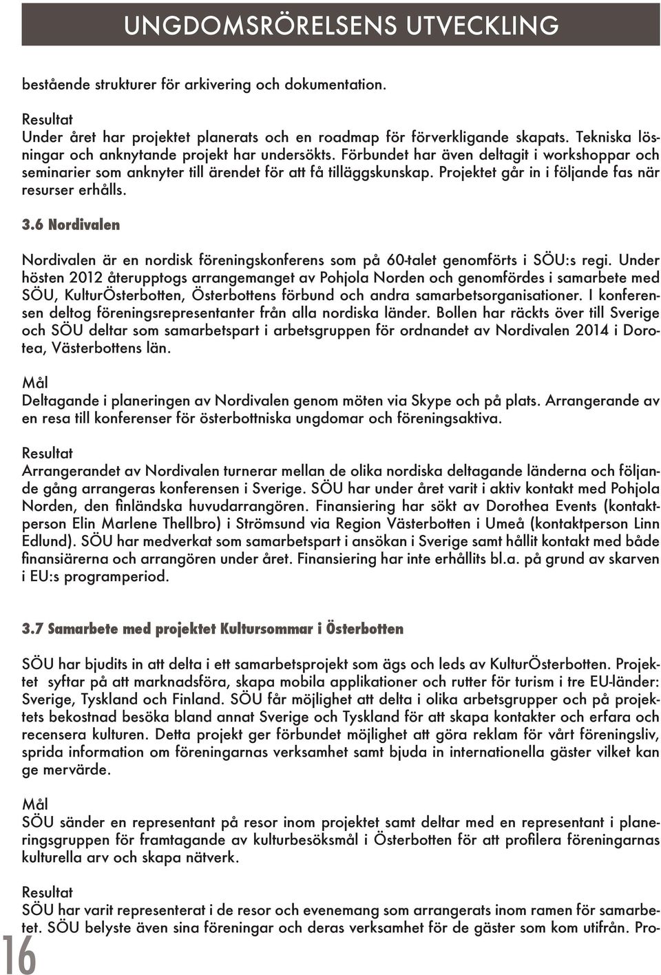 Projektet går in i följande fas när resurser erhålls. 3.6 Nordivalen Nordivalen är en nordisk föreningskonferens som på 60-talet genomförts i SÖU:s regi.