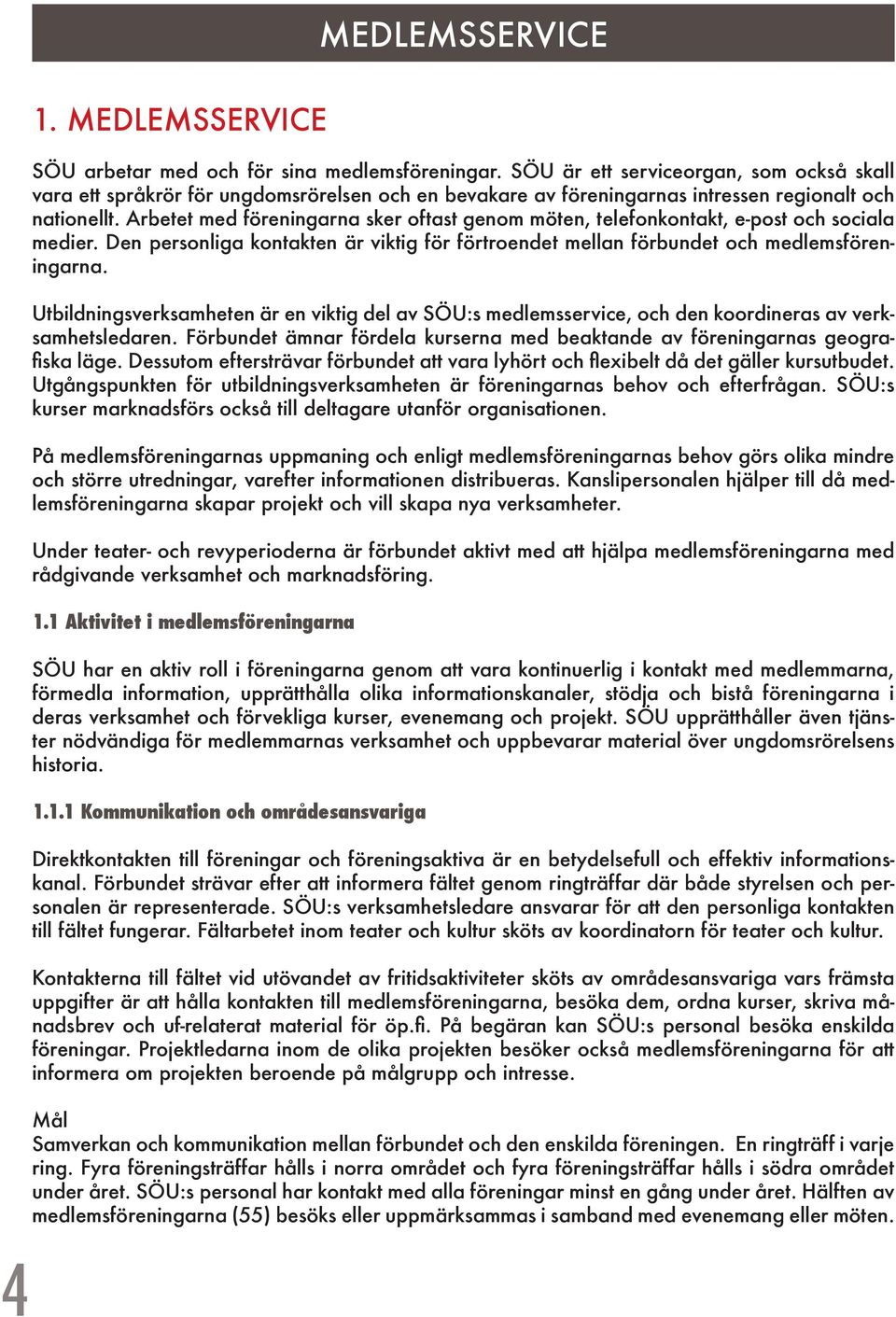 Arbetet med föreningarna sker oftast genom möten, telefonkontakt, e-post och sociala medier. Den personliga kontakten är viktig för förtroendet mellan förbundet och medlemsföreningarna.