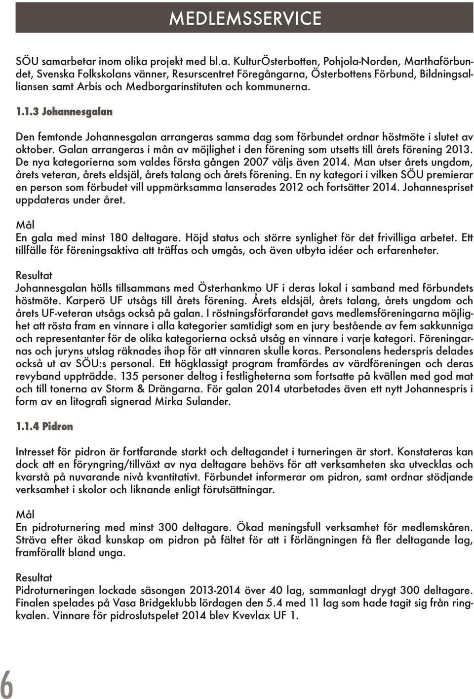 och Medborgarinstituten och kommunerna. 1.1.3 Johannesgalan Den femtonde Johannesgalan arrangeras samma dag som förbundet ordnar höstmöte i slutet av oktober.