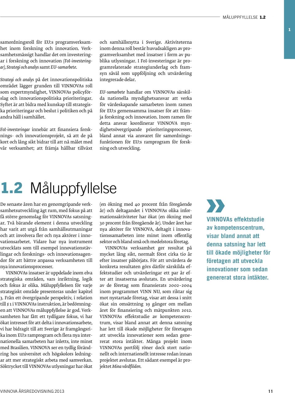 Strategi och analys på det innovationspolitiska området lägger grunden till VINNOVAs roll som expertmyndighet, VINNOVAs policyförslag och innovationspolitiska prioriteringar.