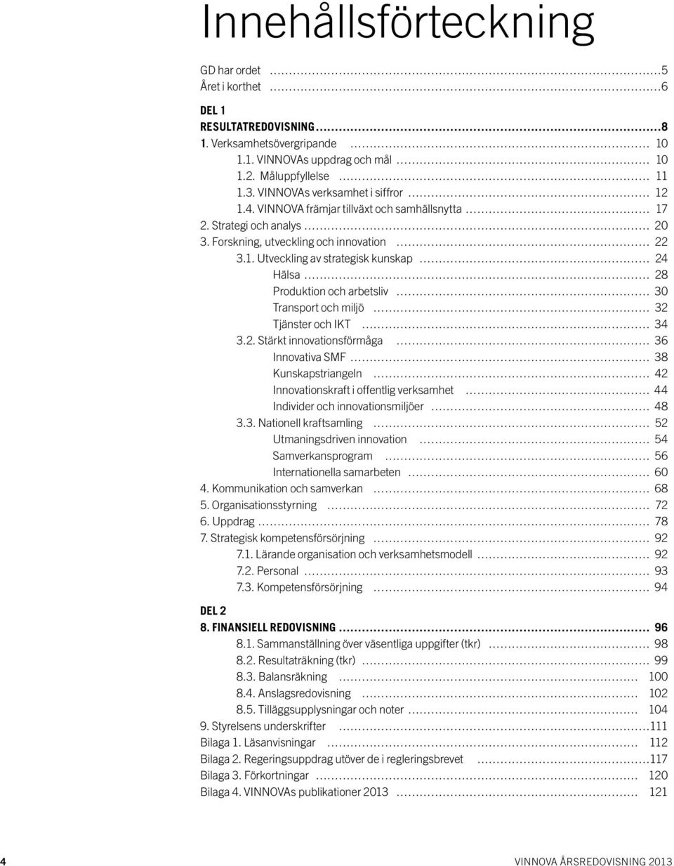 2. Stärkt innovationsförmåga 36 Innovativa SMF 38 Kunskapstriangeln 42 Innovationskraft i offentlig verksamhet 44 Individer och innovationsmiljöer 48 3.3. Nationell kraftsamling 52 Utmaningsdriven innovation 54 Samverkansprogram 56 Internationella samarbeten 60 4.